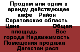 Продам или сдам в аренду действующее кафе › Район ­ Саратовская область › Цена ­ 14 500 000 › Общая площадь ­ 800 - Все города Недвижимость » Помещения продажа   . Дагестан респ.,Махачкала г.